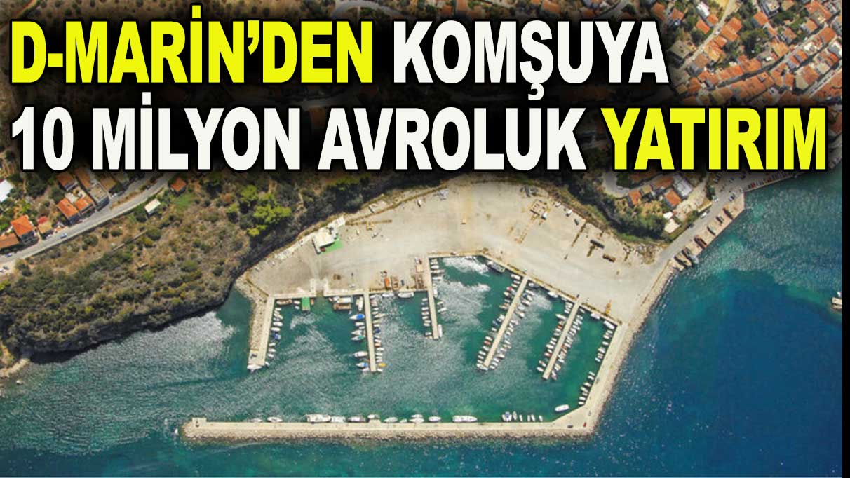 D-Marin’den Yunanistan’a 10 milyon avroluk yatırım