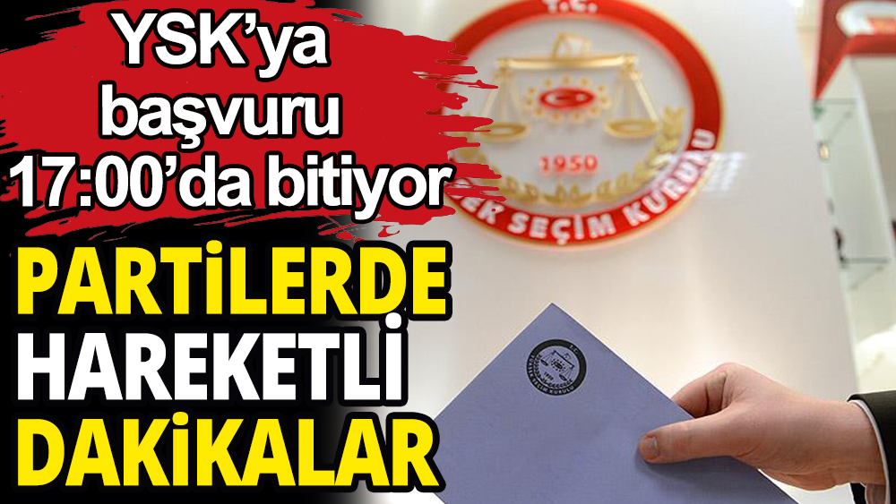 Milletvekili adaylığı için YSK'ya başvurular 17:00'da bitiyor