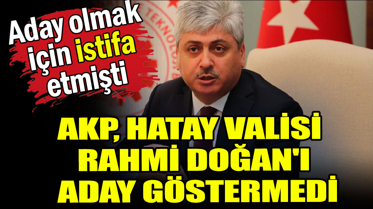Aday olabilmek için görevinden istifa etmişti: AKP, Rahmi Doğan'ı aday göstermedi