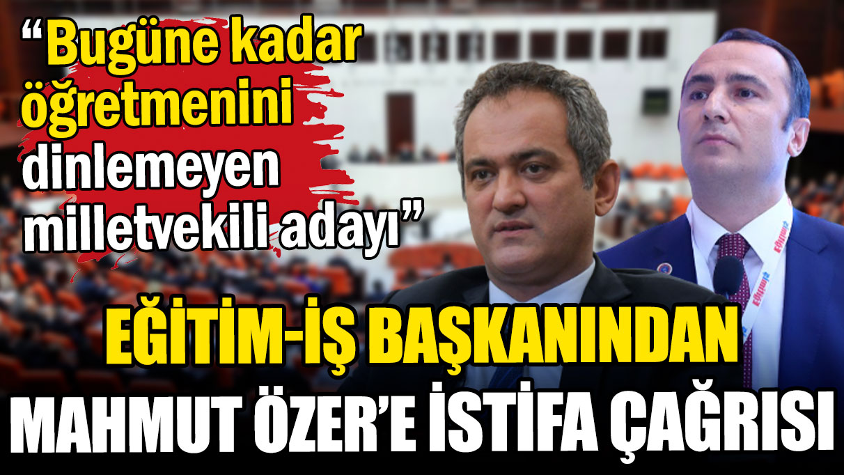 Eğitim-İş Başkanı'ndan Bakan Özer'e istifa çağrısı Öğretmenini dinlemeyen...