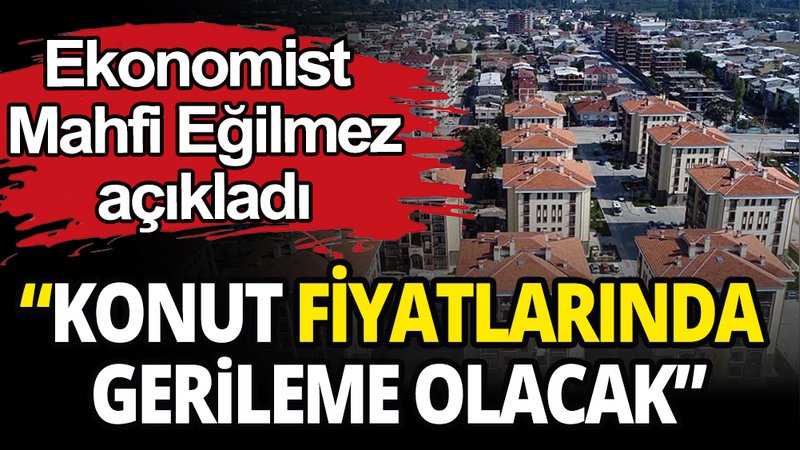 Konut alacaklar dikkat: Ekonomist Mahfi Eğilmez konut fiyatların ne zaman düşeceğini açıkladı
