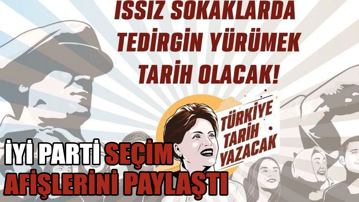 İYİ Parti seçim afişlerini paylaştı: Türkiye Tarih Yazacak