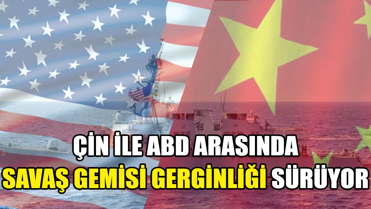 Çin ile ABD arasında 'savaş gemisi' gerginliği devam ediyor