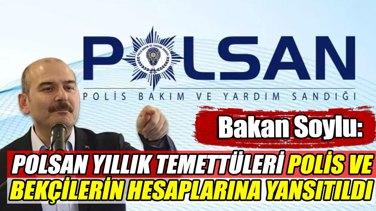 Bakan Soylu: POLSAN yıllık temettüleri polis ve bekçilerin hesaplarına yansıtıldı