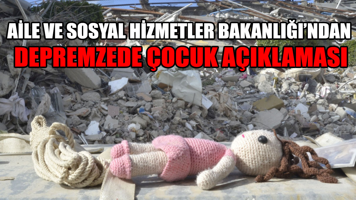 Aile ve Sosyal Hizmetler Bakanlığı'ndan depremzede çocuk açıklaması