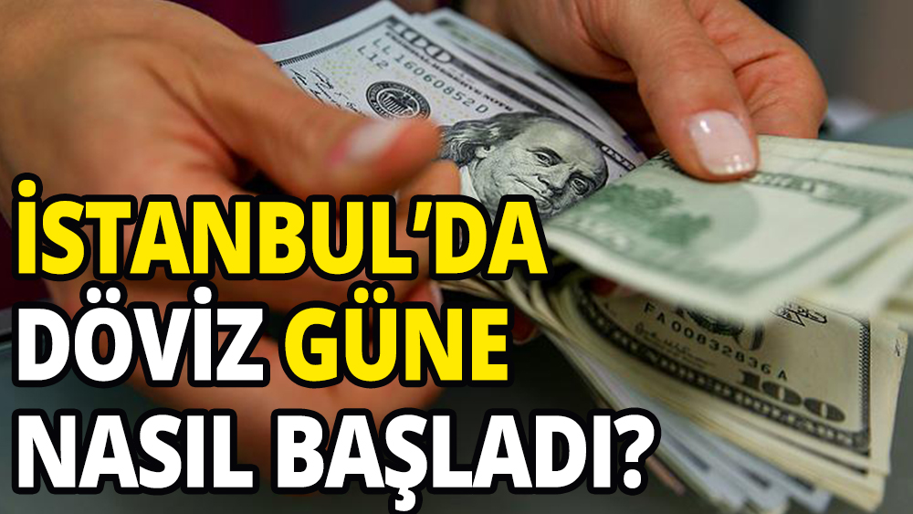 İstanbul'da döviz güne nasıl başladı?