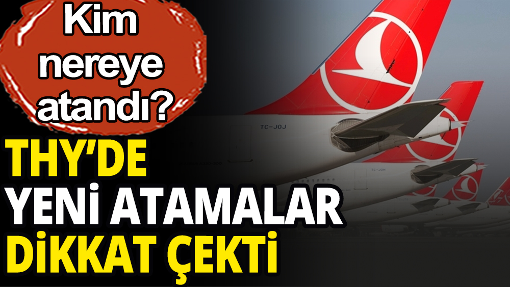 Türk Hava Yollarında dikkat çeken yeni atamalar