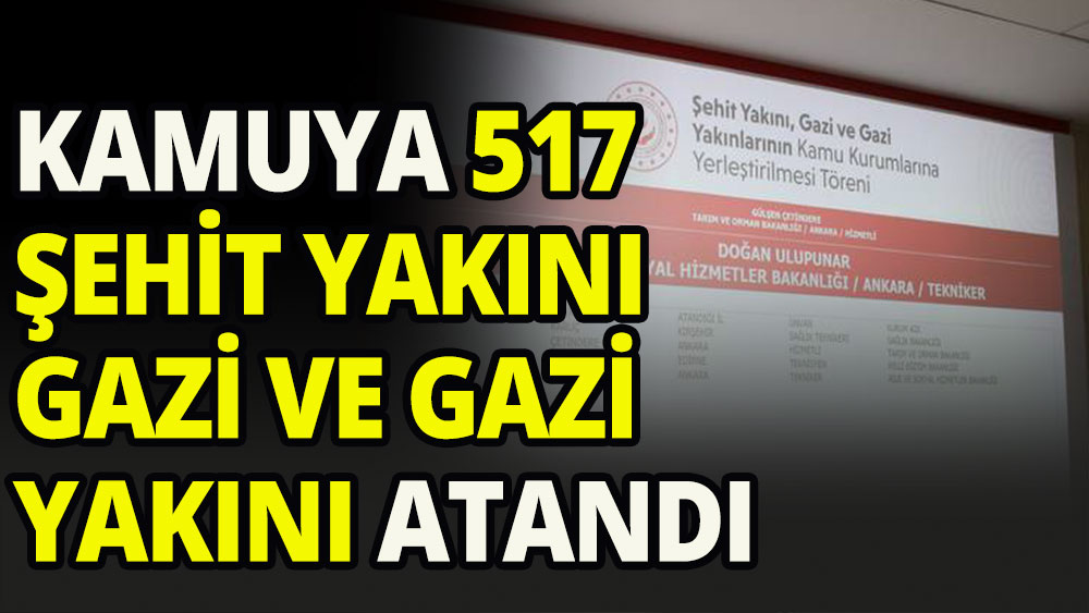 Kamuya 517 şehit yakını, gazi ve gazi yakını atandı