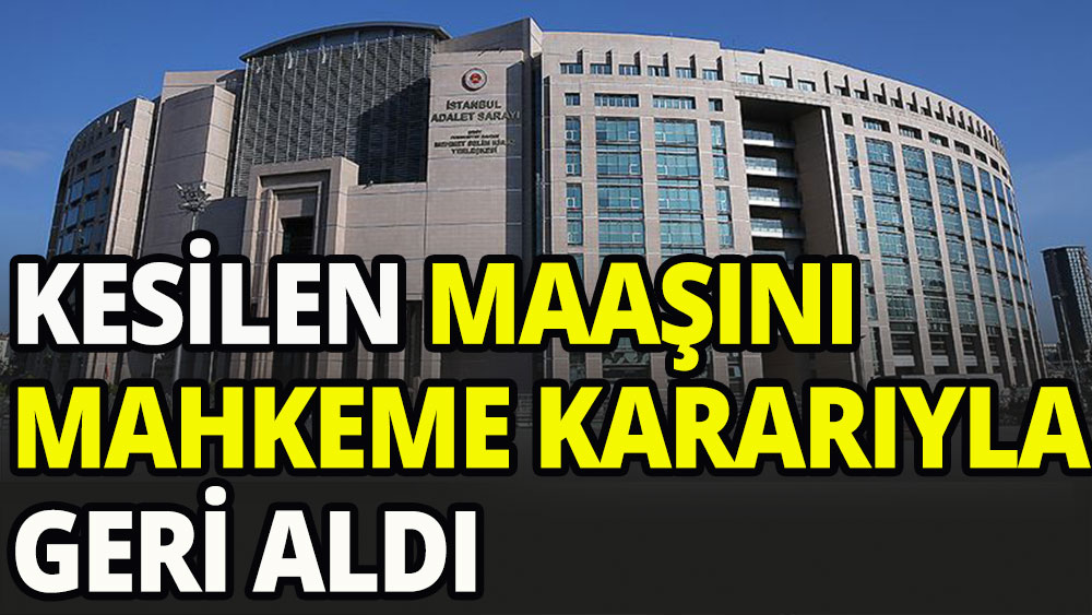 Kesilen maaşını mahkeme kararıyla geri aldı