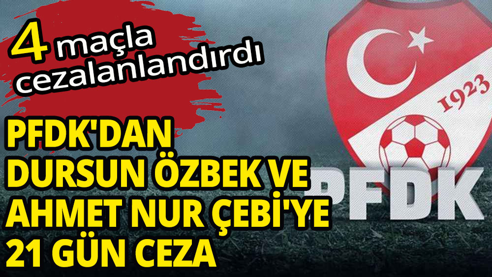 PFDK'dan Dursun Özbek ve Ahmet Nur Çebi'ye 21 gün ceza