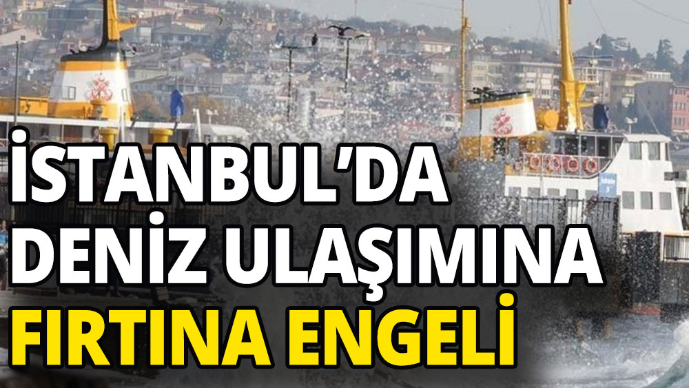 İstanbul'da deniz ulaşımına 'fırtına' engeli