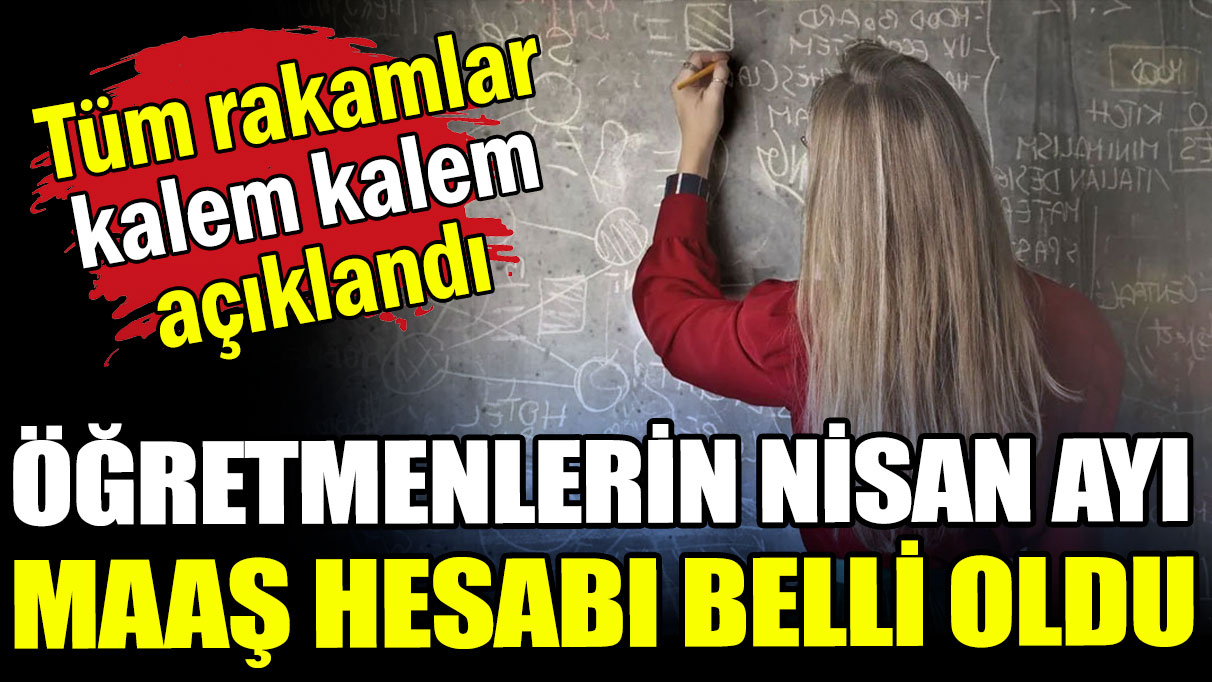 Öğretmenlerin nisan ayı maaş hesabı belli oldu: Ek ödemeler kalem kalem açıklandı​​​​​​​