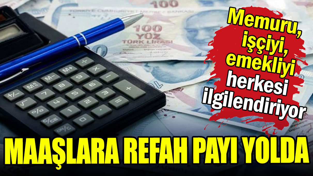 Maaşlara refah payı yolda: Memur işçi emekli herkesi ilgilendiriyor!