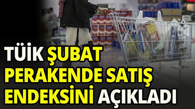TÜİK, Şubat ayı perakende satış endekslerini açıkladı