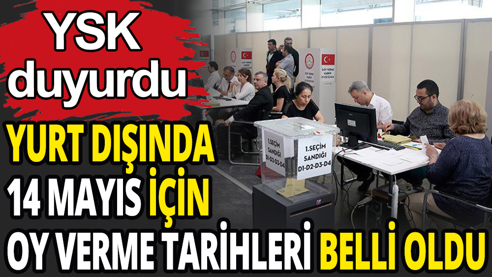 YSK duyurdu: Yurt dışında 14 Mayıs için oy verme tarihleri belli oldu