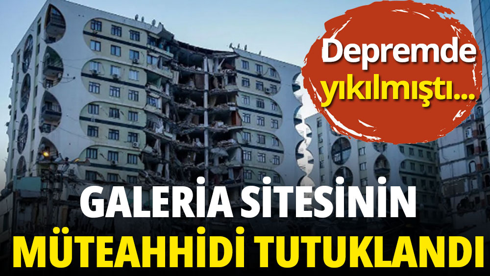 Depremde yıkılan Galeria Sitesi'nin müteahhidi tutuklandı