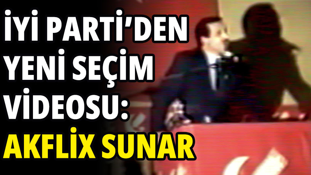 İYİ Parti'den yeni seçim videosu: Akflix sunar