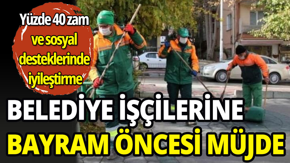 Belediye işçilerine bayram öncesi müjde