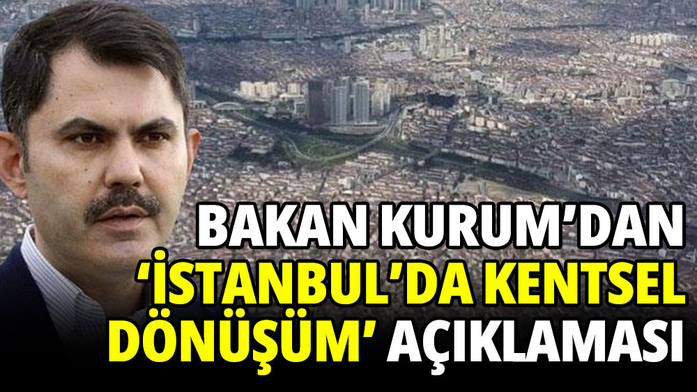 Bakan Kurum'dan 'İstanbul'da kentsel dönüşüm' açıklaması