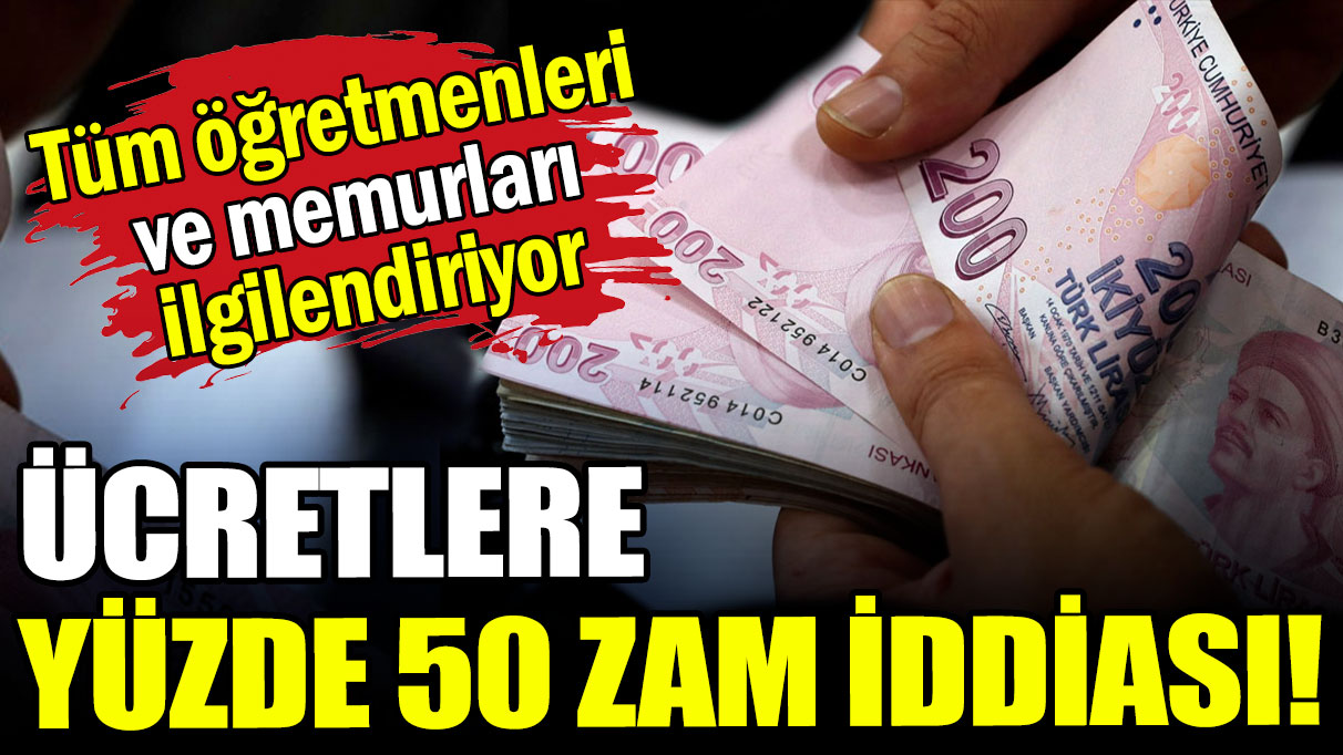 Memur ve öğretmenler dikkat: O ücretlere yüzde 50 zam iddiası!