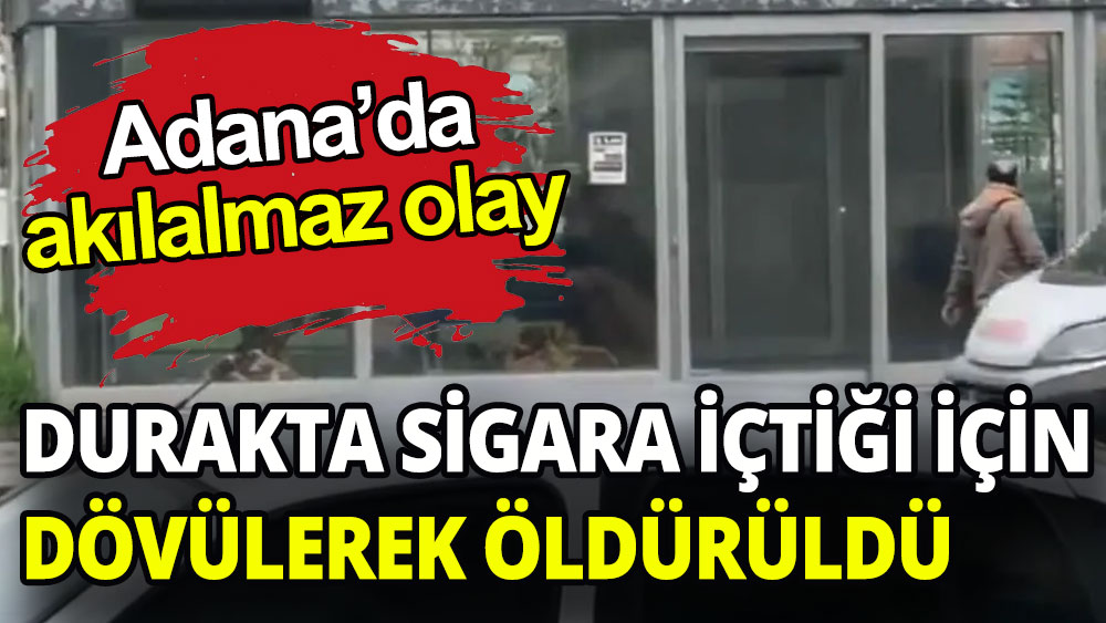 Adana'da akılalmaz olay: Durakta sigara içtiği için dövülerek öldürüldü