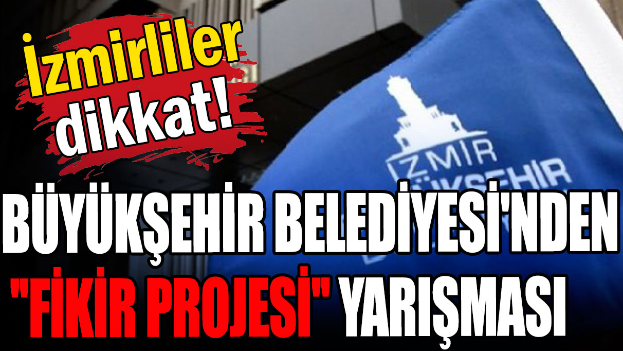 İzmirliler dikkat! Büyükşehir Belediyesi'nden ''Fikir Projesi'' yarışması