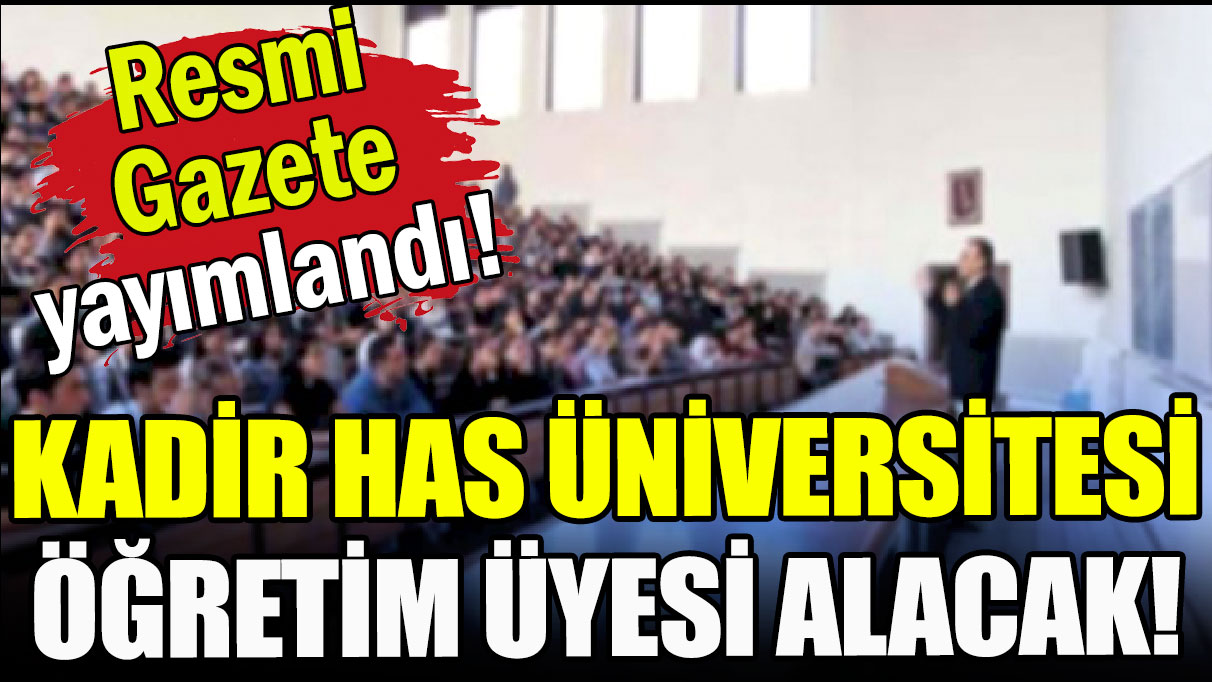 Resmi Gazete yayımlandı: Kadir Has Üniversitesi öğretim üyesi alacak