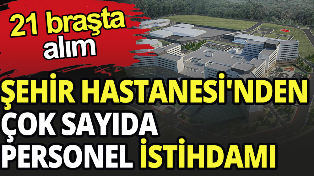 Şehir Hastanesi'nden çok sayıda personel alımı 