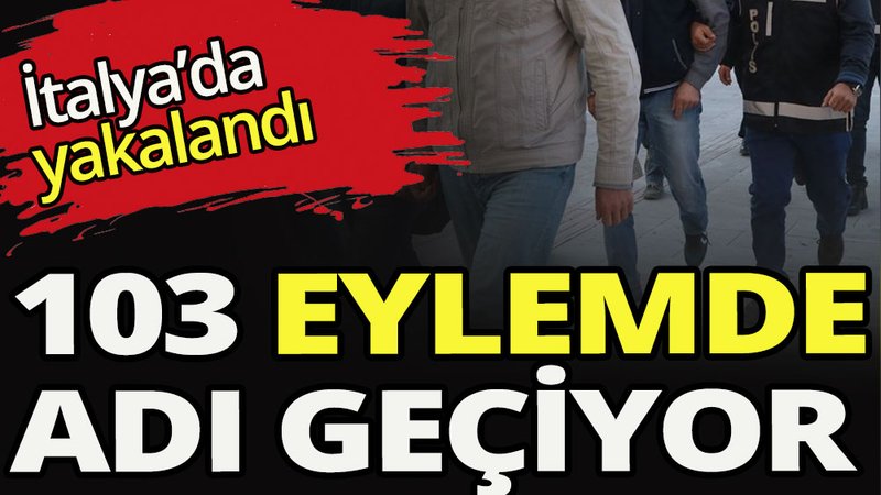 Kırmızı bülten ile aranıyordu: 103 eyleme imza atmış 