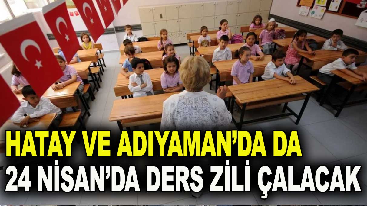 Hatay ve Adıyaman'da okullar 24 Nisan’da açılıyor