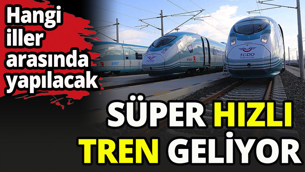 Bakan açıkladı. Süper hızlı tren geliyor