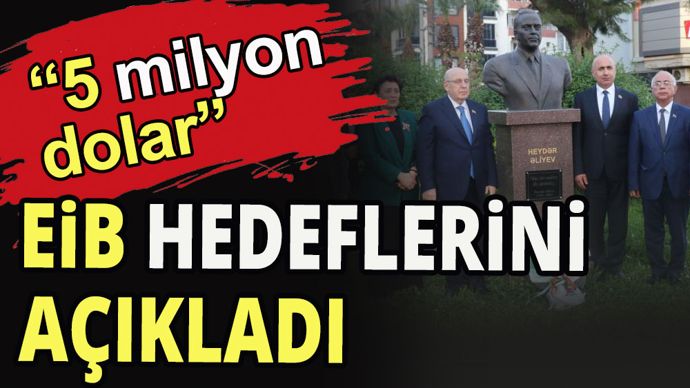 EİB hedeflerini açıkladı "Türkiye-Azerbaycan arasında 5 milyar dolarlık dış ticaret"