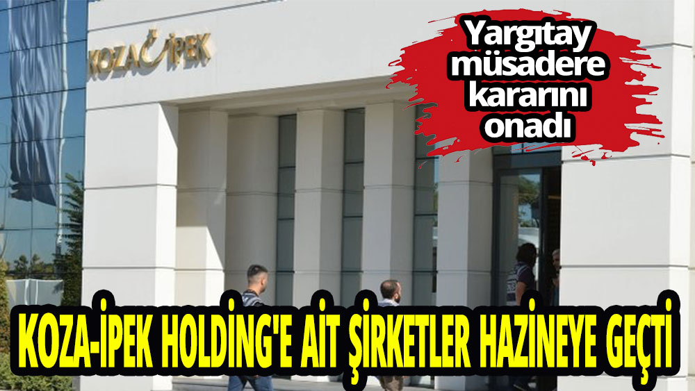 Koza-İpek Holding'e ait şirketler hazineye geçti