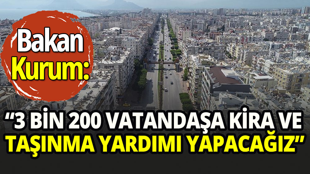 Bakan Kurum: 3 bin 200 vatandaşa kira ve taşınma yardımı vereceğiz