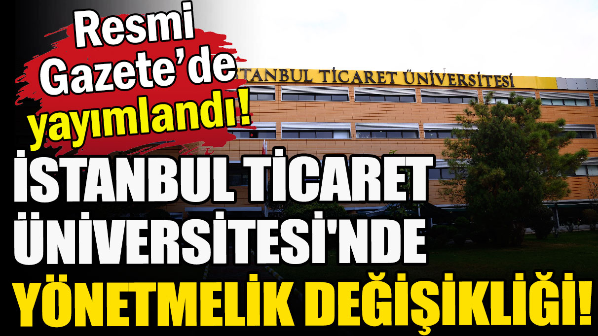 İstanbul Ticaret Üniversitesi'nde yönetmelik değişikliği!