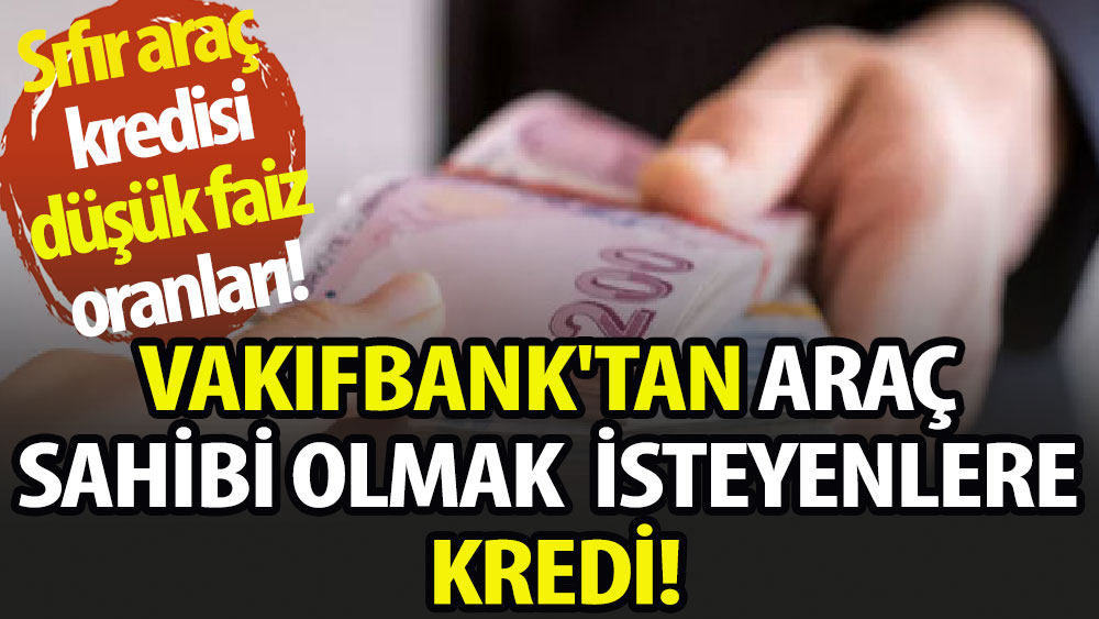 Vakıfbank'tan araç sahibi olmak isteyenlere kredi!