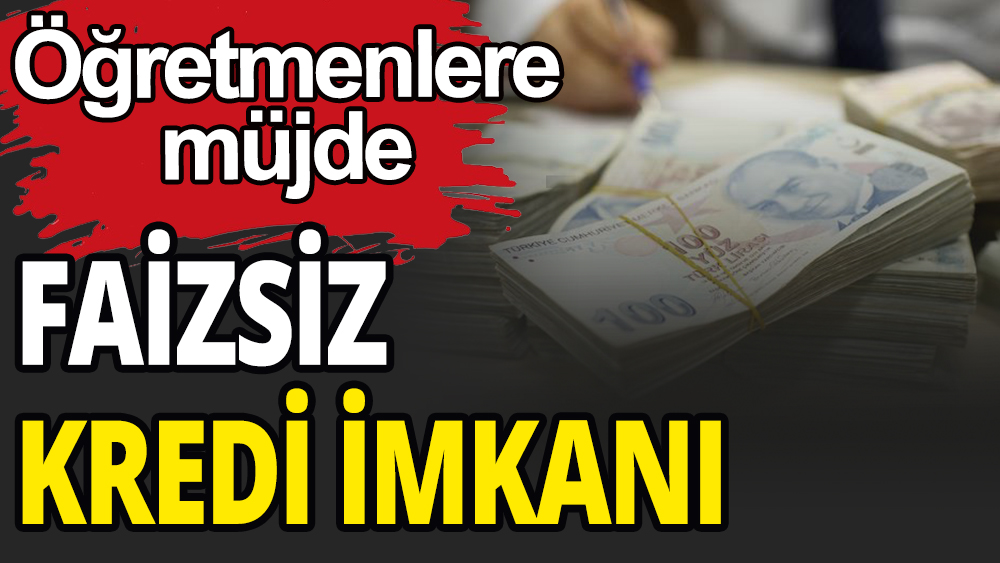 Öğretmenlere müjde; Faizsiz kredi imkanı