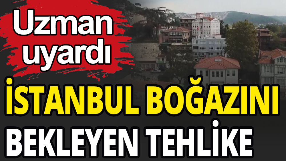 İstanbul Boğazı'nı bekleyen büyük tehlike: Uzman uyardı