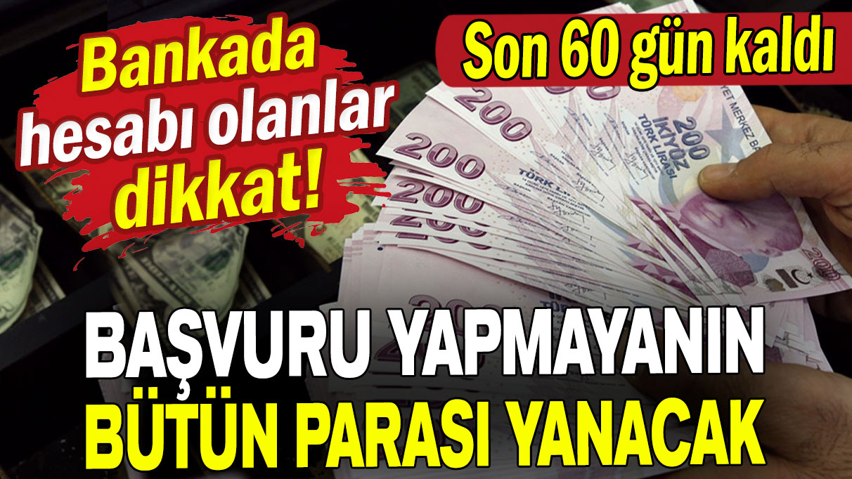 Hesabında parası olanlar dikkat: Bütün paranız yanabilir! Son 60 gün kaldı