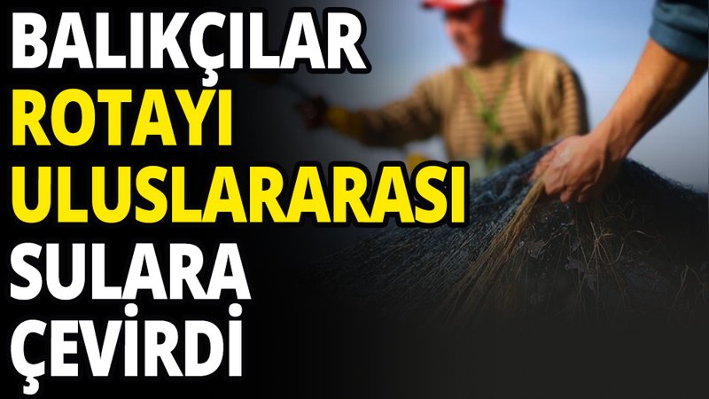 Balıkçıların rotasında uluslararası sular var