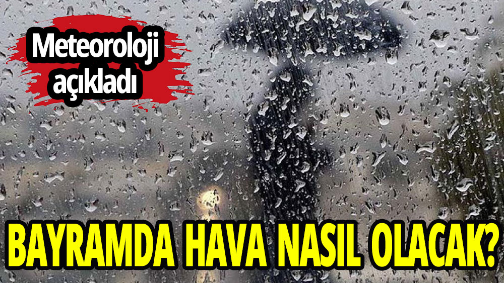 Bayramda hava nasıl olacak? Meteoroloji açıkladı