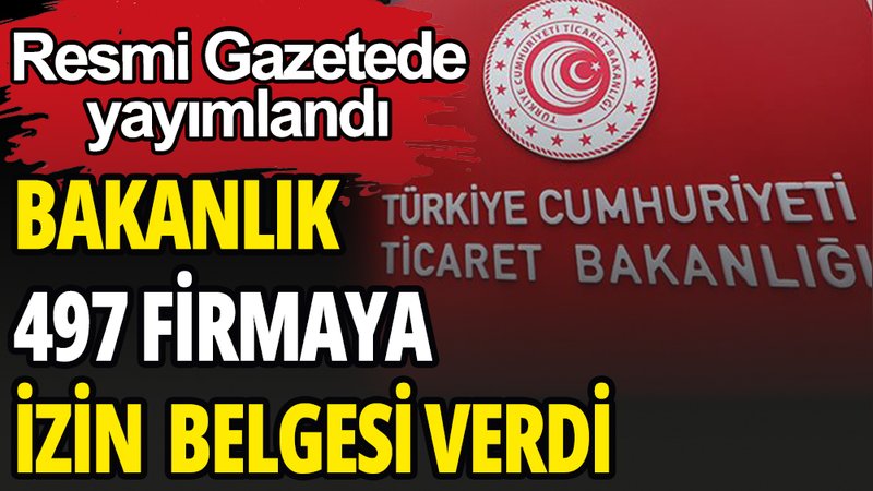 Ticaret Bakanlığı 497 firmaya izin belgesi verdi
