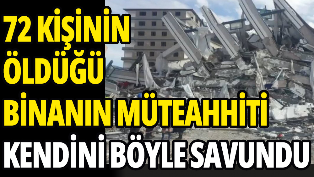 Hatay'da 72 kişinin öldüğü binanın müteahhiti kendini böyle savundu