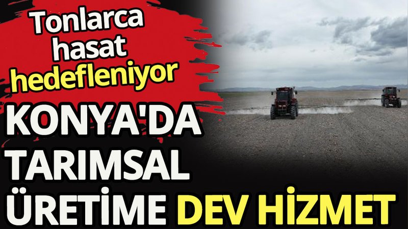 Konya'da tarımsal üretime dev hizmet