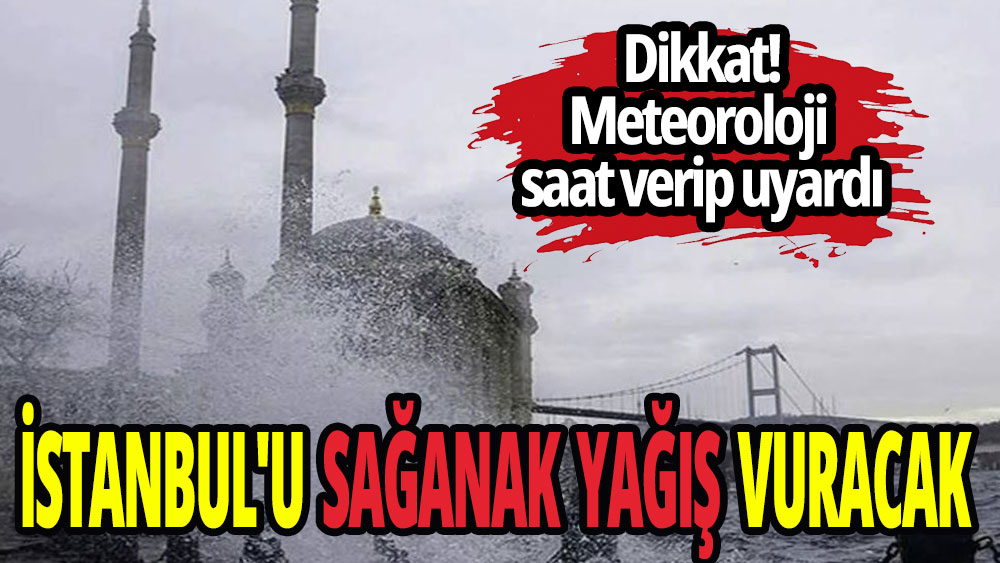 Meteoroloji uyardı! İstanbul'u sağanak yağış vuracak