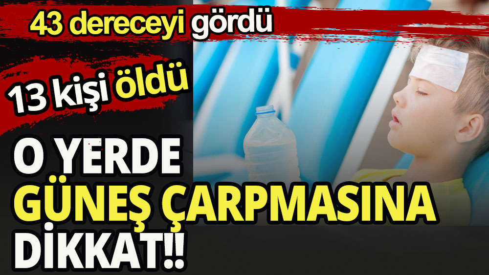 O yerde güneş çarpmasına dikkat: 13 kişi öldü