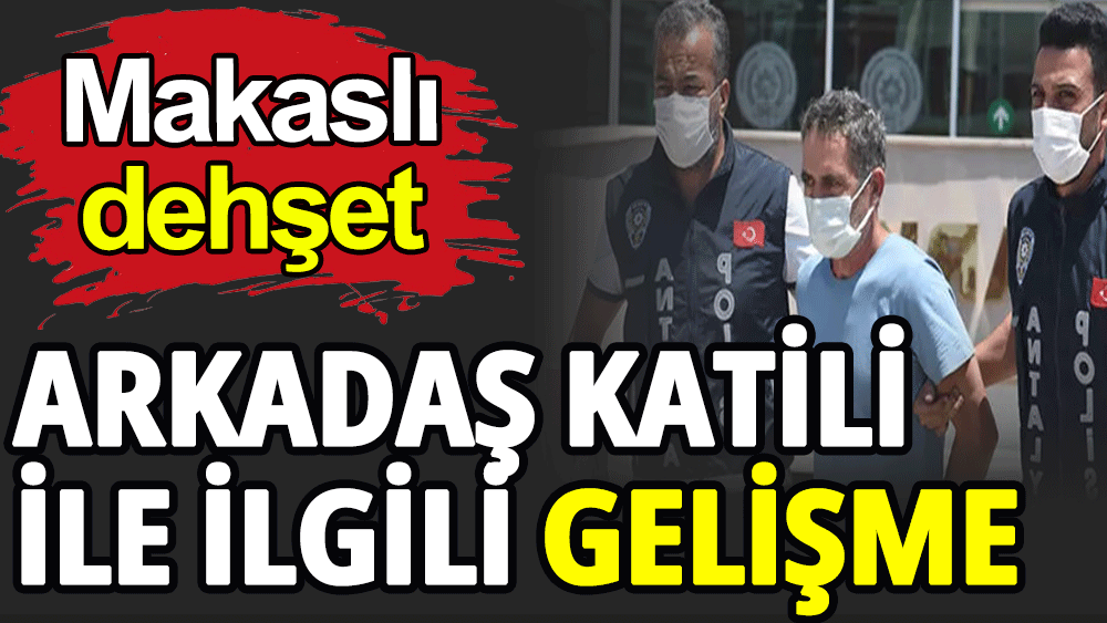 Arkadaş katili ile ilgili gelişme