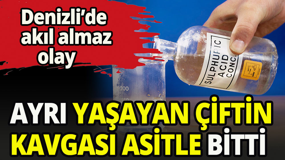 Ayrı yaşayan çiftin tartışması asitle bitti