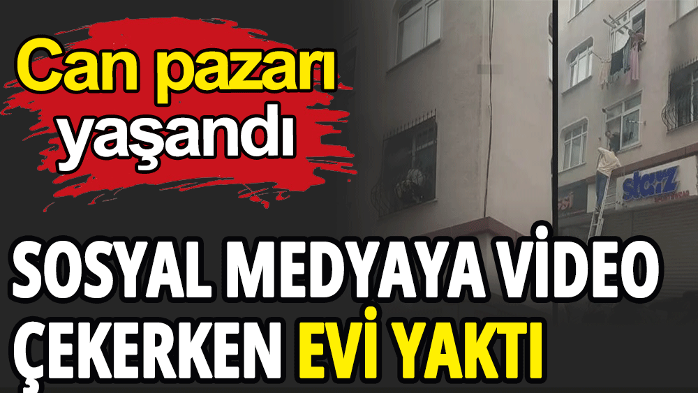 Sosyal medyaya video çekerken evi yaktı