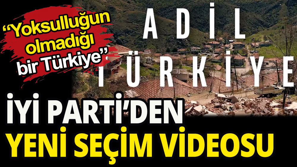 İYİ Parti'den yeni seçim videosu: Yoksulluğun olmadığı bir Türkiye